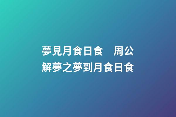 夢見月食日食　周公解夢之夢到月食日食
